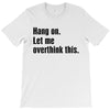 Hang on.Let Me Overthink This. T-Shirt