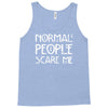 normal people scare me Tank Top