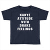 Kanye Attitude With Drake Feelings Toddler T-shirt