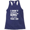 i don't always sing oh wait yes i do Racerback Tank
