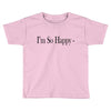 i'm so happy Toddler T-shirt