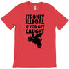 it's only illegal if you get caught T-Shirt