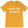 i hate you so much T-Shirt