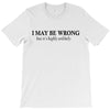 i may be wrong T-Shirt