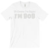 of course i'm right i'm bob T-Shirt