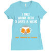 I Only Drink Beer 3 Days A Week Yesterday Today And Tomorrow Ladies Fitted T-Shirt