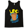 log it's better than bad it's good Tank Top