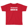 you can call me queen b Toddler T-shirt