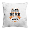 All Men Created Equal But The Best Born In March Throw Pillow