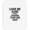 Leave Me Alone I Am Only Speaking To My Dog Today Mousepad
