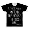 its all messy;  my hair the house the kid life All Over Men's T-shirt