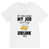 if you had my job you'd be drunk too V-Neck Tee