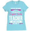 I Never Dreamed I'd Grow Up To Be A Super Cute Teacher But Here I'm Ki Ladies Fitted T-Shirt