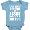 i may not be perfect but jesus thinks i'm to die for Baby Onesie