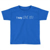 i say love you Toddler T-shirt