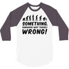 Something Somewhere Went Terribly Wrong 3/4 Sleeve Shirt