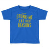drunk me had their reasons Toddler T-shirt