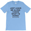 Just Leave Me Alone I Know What I'm Doing T-Shirt