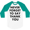 never forget to say thank you 3/4 Sleeve Shirt