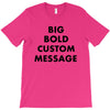 big bold custom message T-Shirt