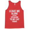 Leave Me Alone I Am Only Speaking To My Cat Today Tank Top
