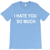 i hate you so much T-Shirt