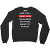 i was going to be a trump voter for halloween but my head wouldn't fit Crewneck Sweatshirt