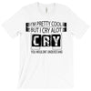 I Am Pretty Cool but Cry A lot You Wouldnt Understand T-Shirt