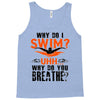 why do i swim why do you breath Tank Top