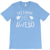 without me, it's just aweso T-Shirt
