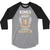 Kings Are Born In August But The Real Kings Are Born On August 30 3/4 Sleeve Shirt