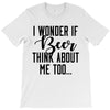 I Wonder If Beer Thinks About Me T-Shirt