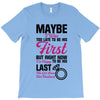 Maybe I Was Too Late To Be His First But Right Now I'm Happy To Be His T-Shirt