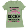 I Never Dreamed I d Grow Up To Be A Super Cute Doctor But Here I'm Kil Ladies Fitted T-Shirt