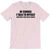 of course i talk to myself sometimes i need expert advice t shirt tee T-Shirt