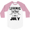 Legends Are Born In July 3/4 Sleeve Shirt