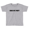 good bye party Toddler T-shirt