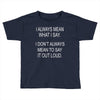 i always mean what i say Toddler T-shirt