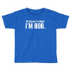 of course i'm right i'm bob Toddler T-shirt