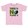 there is no planet  b earth day Toddler T-shirt