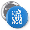 i was normal three cats ago lol funny cat Pin-back button