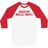 Suck my balls mate 3/4 Sleeve Shirt