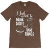 i just want to drink coffee &amp; bake things T-Shirt