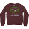 you have a problem Crewneck Sweatshirt