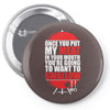 once you put my meat in your mouth Pin-back button