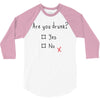 Are You Drunk? Yes or No 3/4 Sleeve Shirt