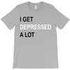 i get deppresed a lot T-Shirt