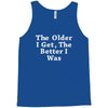 the older i get the better Tank Top