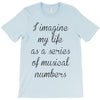 i imagine my life as a series of musical numbers T-Shirt