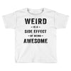 Weird Is A Side Effect Of Being Awesome Toddler T-shirt